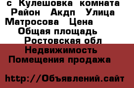 с. Кулешовка, комната › Район ­ Акдп › Улица ­ Матросова › Цена ­ 590 000 › Общая площадь ­ 19 - Ростовская обл. Недвижимость » Помещения продажа   